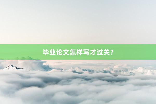 毕业论文怎样写才过关?